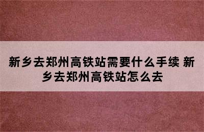 新乡去郑州高铁站需要什么手续 新乡去郑州高铁站怎么去